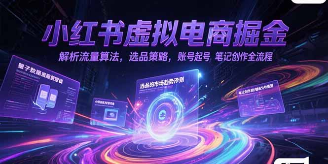 小红书虚拟电商掘金，解析流量算法，选品策略，账号起号，笔记创作全流程-优创项目网