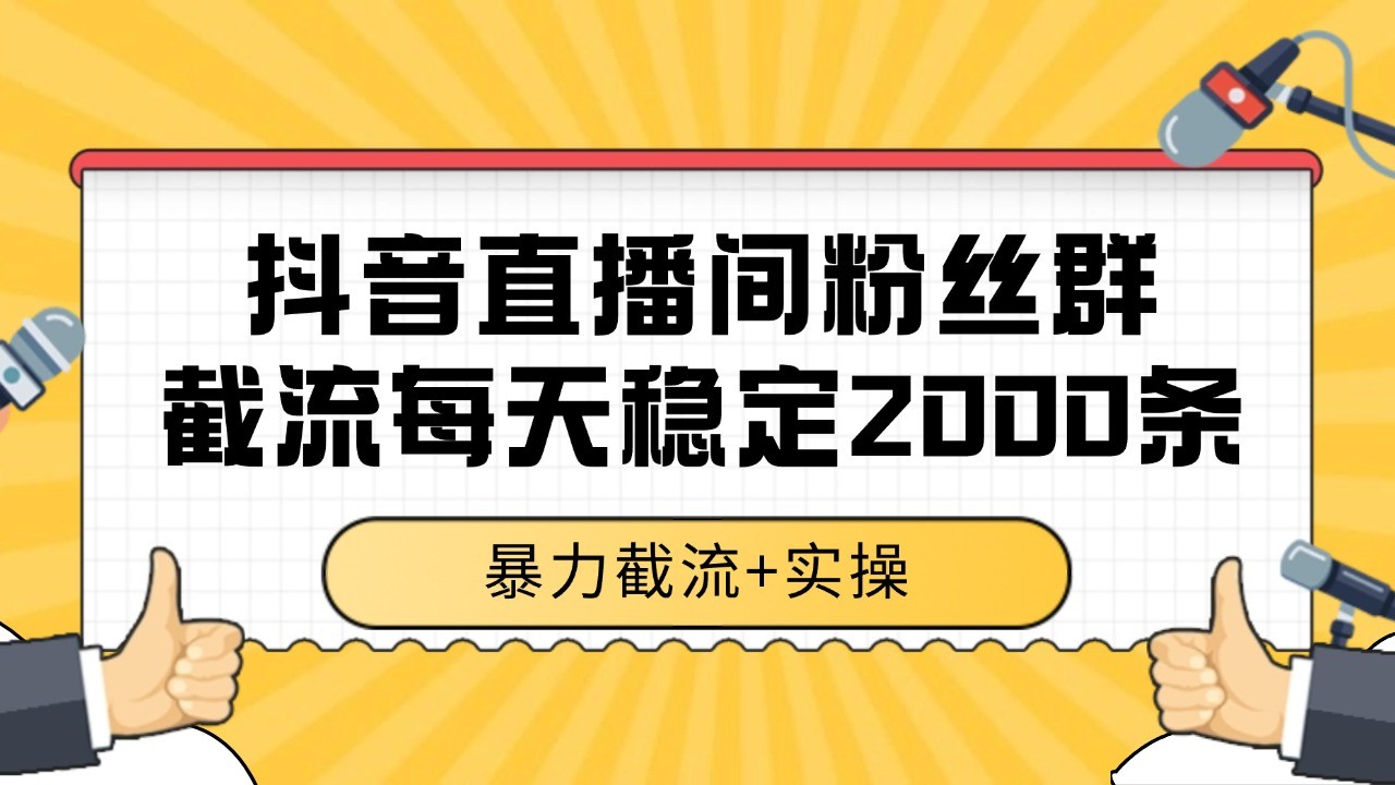 抖音直播间粉丝群截流，稳定采集数据全行业通用 2000+数据一天-优创项目网