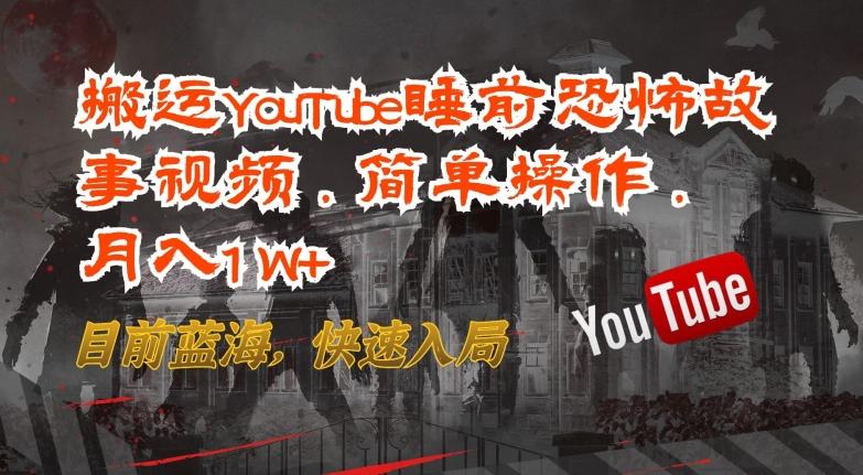 搬运YouTube睡前恐怖故事视频，简单操作，月入1W+，目前蓝海，快速入局【揭秘】-优创项目网