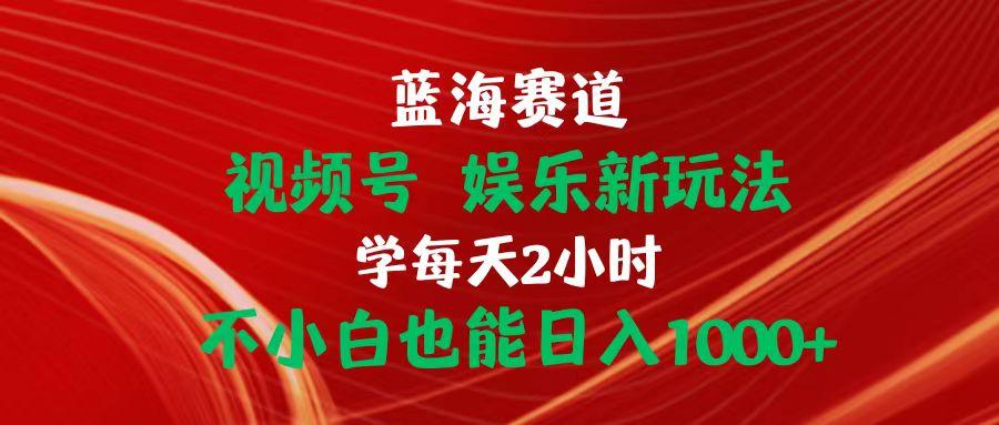 蓝海赛道视频号 娱乐新玩法每天2小时小白也能日入1000+-优创项目网