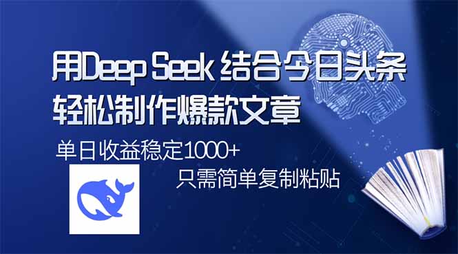 用DeepSeek结合今日头条，轻松制作爆款文章，单日稳定1000+，只需简单...-优创项目网