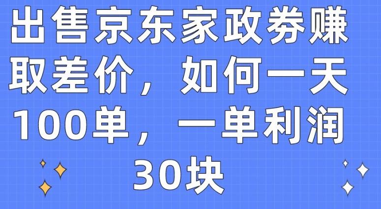 出售京东家政劵赚取差价，如何一天100单，一单利润30块【揭秘】-优创项目网