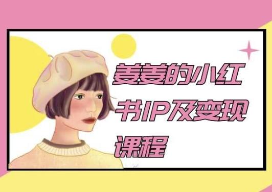 姜姜的小红书IP及变现课程，姜姜小红书2024-优创项目网