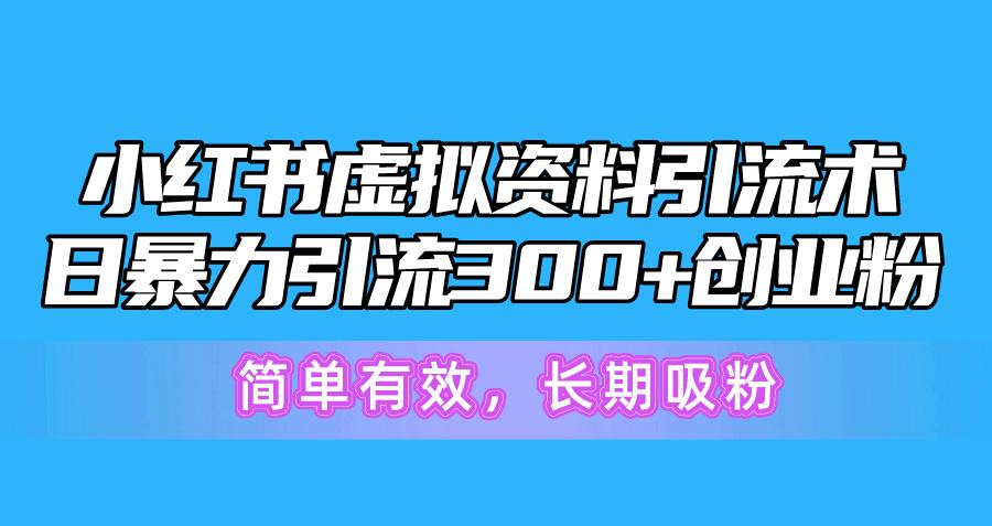 小红书虚拟资料引流术，日暴力引流300+创业粉，简单有效，长期吸粉-优创项目网