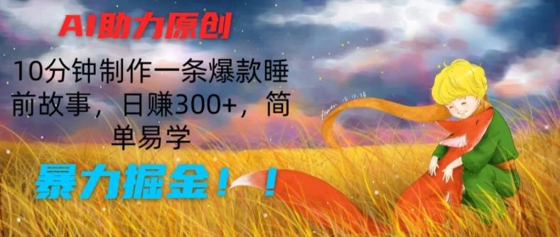 AI助力原创：10分钟制作一条爆款睡前故事，日赚300+，简单易学，暴力掘金【揭秘】-优创项目网