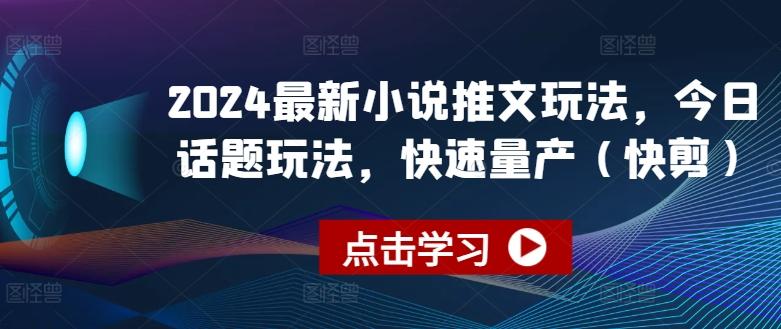 2024最新小说推文玩法，今日话题玩法，快速量产(快剪)-优创项目网