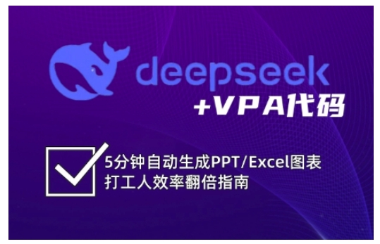 deepseek+VPA代码，5分钟自动生成PPT/Excel图表打工人效率翻倍指南(更新7月)-优创项目网