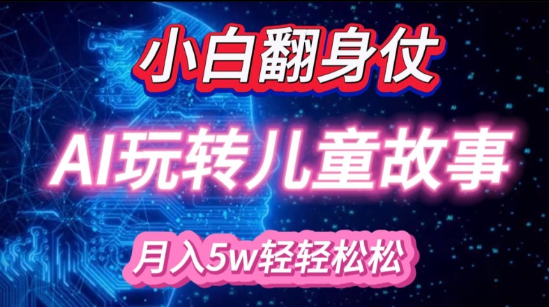 小白大翻身!靠AI玩转绘本故事，月入过W，轻松得很!-优创项目网