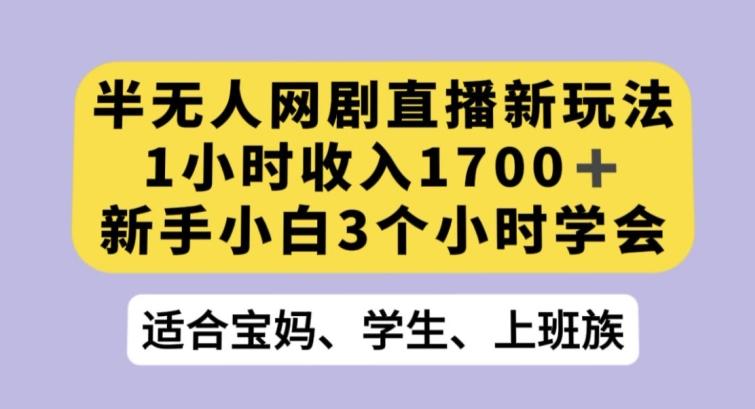 半无人网剧直播新玩法，1小时收入1700+，新手小白3小时学会【揭秘】-优创项目网