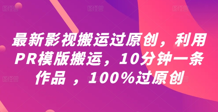 最新影视搬运过原创，利用PR模版搬运，10分钟一条作品 ，100%过原创【教程+PR模板】-优创项目网