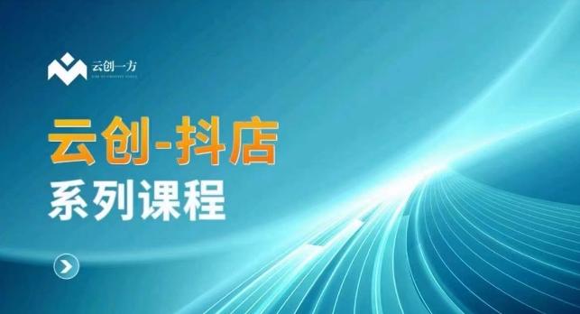 云创一方-抖店系列课，​抖店商城、商品卡、无货源等玩法-优创项目网