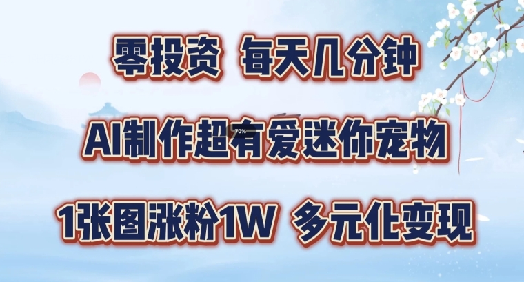 AI制作超有爱迷你宠物玩法，1张图涨粉1W，多元化变现，手把手交给你【揭秘】-优创项目网
