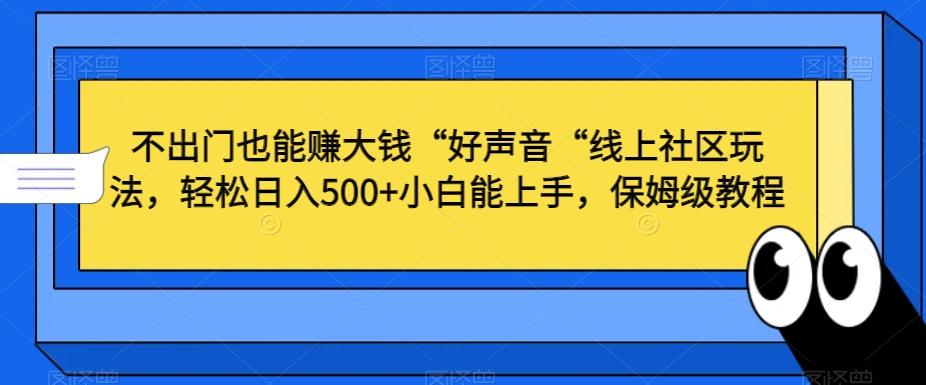 不出门也能赚大钱“好声音“线上社区玩法，轻松日入500+小白能上手，保姆级教程【揭秘】-优创项目网