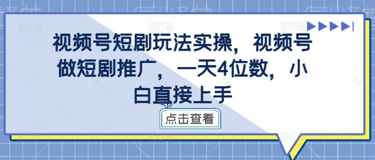 视频号短剧玩法实操，视频号做短剧推广，一天4位数，小白直接上手-优创项目网
