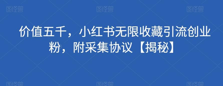 价值五千，小红书无限收藏引流创业粉，附采集协议【揭秘】-优创项目网