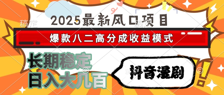 2025最新风口项目 抖音漫剧 爆款八二高分成收益模式 长期稳定日入大几百-优创项目网