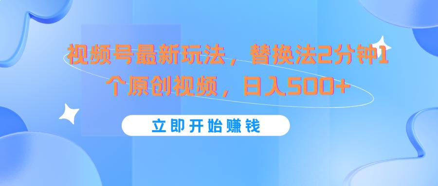 视频号最新玩法，替换法2分钟1个原创视频，日入500+-优创项目网