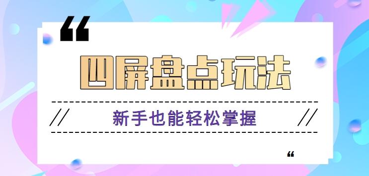 四屏盘点玩法，新手也能快速掌握制作原创视频，轻松涨粉月入万元【视频教程】-优创项目网