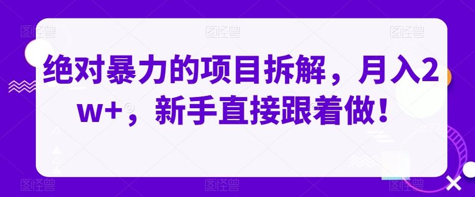 绝对暴力的项目拆解，月入2w+，新手直接跟着做！-优创项目网