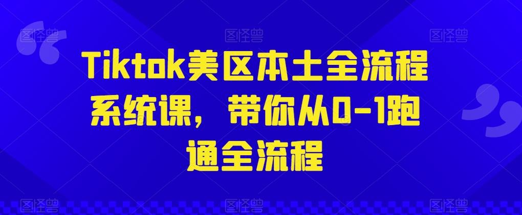 Tiktok美区本土全流程系统课，带你从0-1跑通全流程-优创项目网