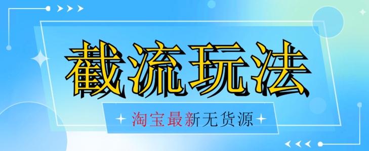 首发价值2980最新淘宝无货源不开车自然流超低成本截流玩法日入300+【揭秘】【1016更新】-优创项目网