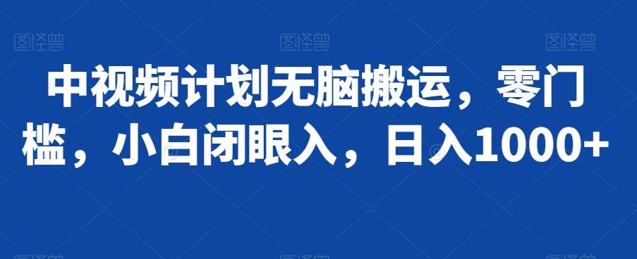 中视频计划无脑搬运，零门槛，小白闭眼入，日入1000+-优创项目网
