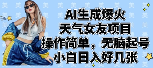AI生成爆火天气女友项目，操作简单，无脑起号，小白日入好几张-优创项目网