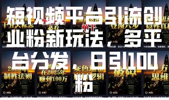 短视频平台引流创业粉新玩法，多平台分发，日引100粉-优创项目网
