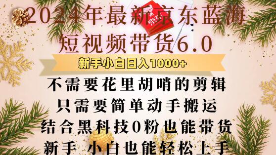 最新京东蓝海短视频带货6.0.不需要花里胡哨的剪辑只需要简单动手搬运结合黑科技0粉也能带货【揭秘】-优创项目网