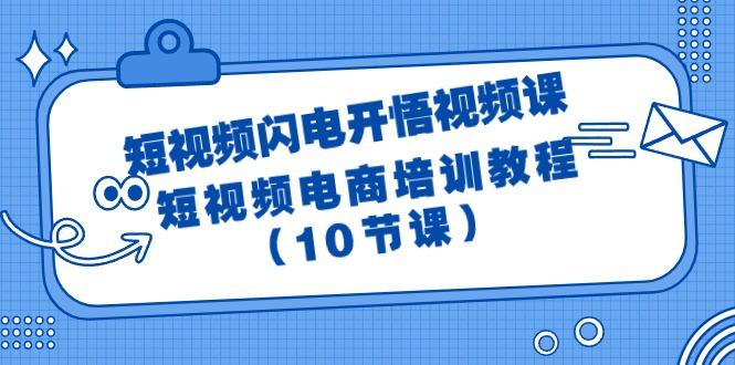 (9682期)短视频-闪电开悟视频课：短视频电商培训教程(10节课)-优创项目网