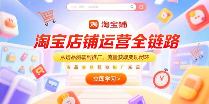 淘宝店铺运营全链路，从选品测款到推广，流量获取变现闭环-优创项目网