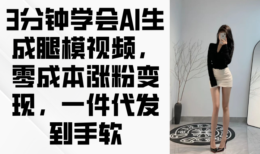 3分钟学会AI生成腿模视频，零成本涨粉变现，一件代发到手软-优创项目网