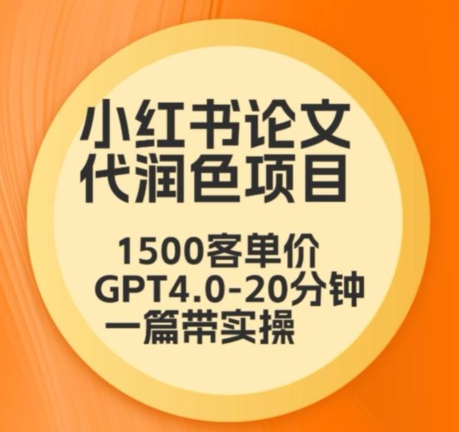 毕业季小红书论文代润色项目，本科1500，专科1200，高客单GPT4.0-20分钟一篇带实操【揭秘】-优创项目网