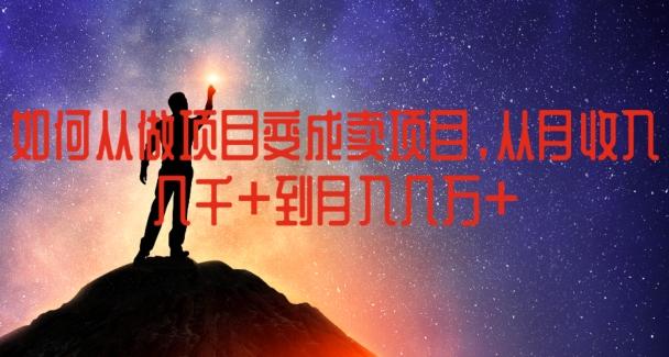 如何从做项目变成卖项目，从月收入几千到月入几万【揭秘】-优创项目网