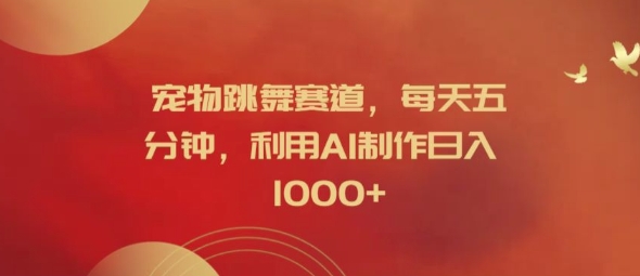 宠物跳舞赛道，每天五分钟，利用AI制作日入1k【揭秘】-优创项目网