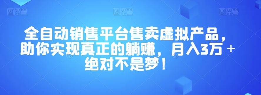 全自动销售平台售卖虚拟产品，助你实现真正的躺赚，月入3万＋绝对不是梦！【揭秘】-优创项目网