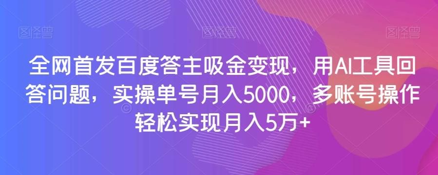全网首发百度答主吸金变现，用AI工具回答问题，实操单号月入5000，多账号操作轻松实现月入5万+【揭秘】-优创项目网