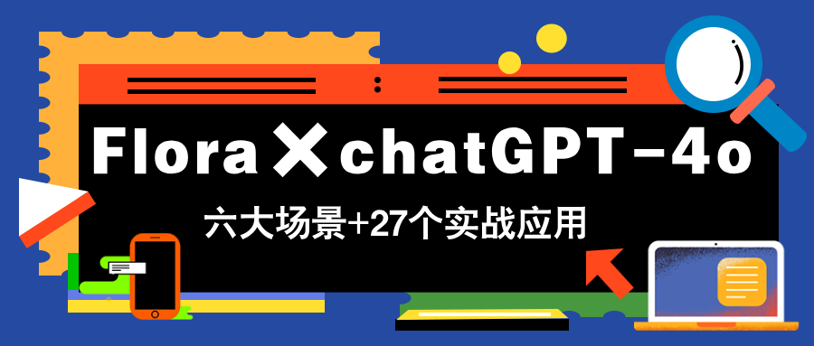 Flora×chatGPT-4o，带你玩转六大场景的27个实战应用，学完立即变现-优创项目网