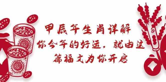 某公众号付费文章：甲辰年生肖详解: 你今年的好运，就由这篇福文为你开启！-优创项目网
