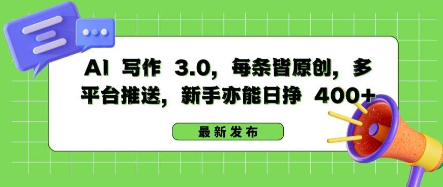 AI 写作 3.0.每条皆原创，多平台推送，新手亦能日挣 400+【揭秘】-优创项目网