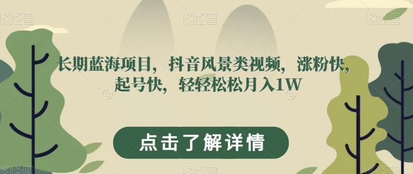 长期蓝海项目，抖音风景类视频，涨粉快，起号快，轻轻松松月入1W【揭秘】-优创项目网
