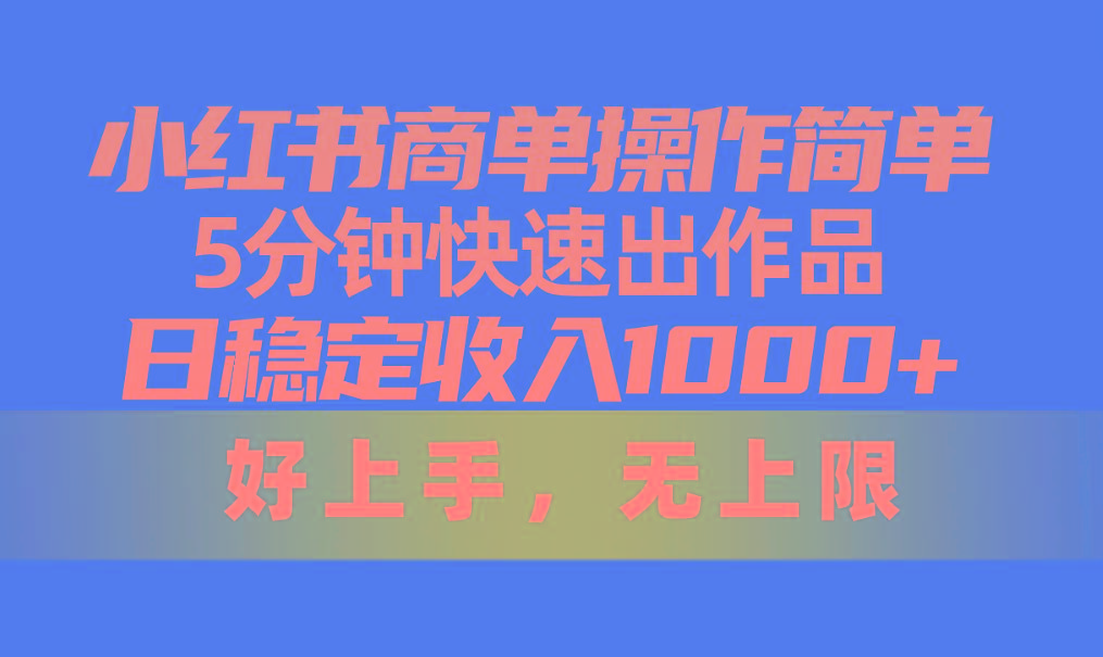 小红书商单操作简单，5分钟快速出作品，日稳定收入1000+，无上限-优创项目网