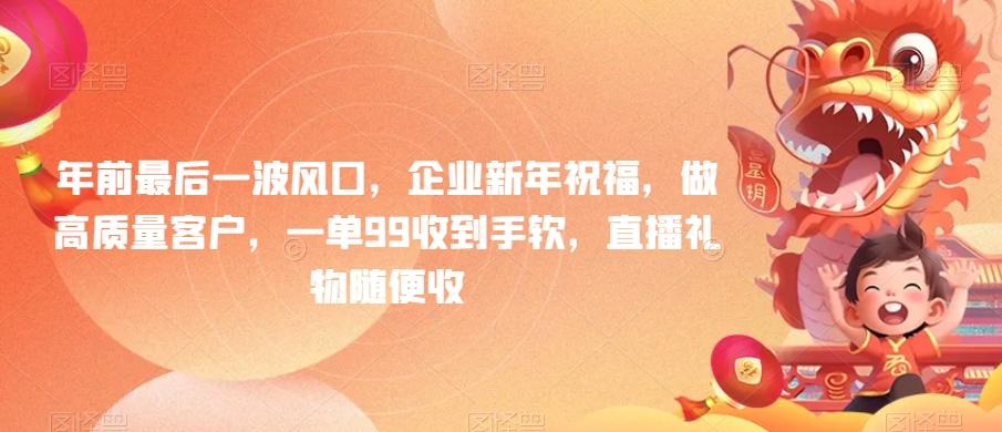 年前最后一波风口，企业新年祝福，做高质量客户，一单99收到手软，直播礼物随便收【揭秘】-优创项目网