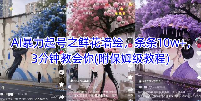 AI暴力起号之鲜花墙绘，条条10w+，3分钟教会你(附保姆级教程)-优创项目网