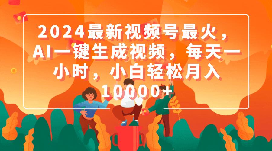 (9735期)2024最新视频号最火，AI一键生成视频，每天一小时，小白轻松月入10000+-优创项目网