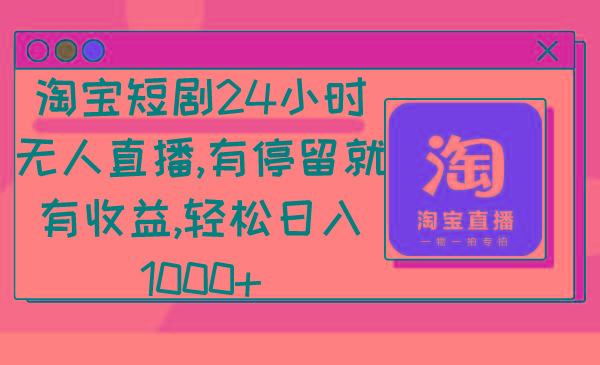 淘宝短剧24小时无人直播，有停留就有收益,轻松日入1000+-优创项目网