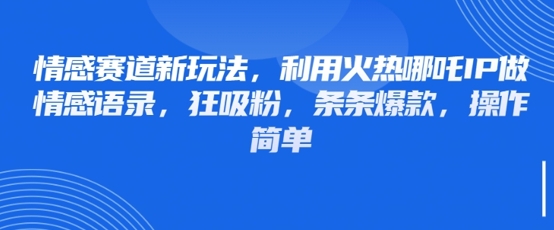 情感赛道新玩法，利用火热哪吒IP做情感语录，狂吸粉，条条爆款，操作简单-优创项目网