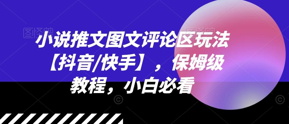 小说推文图文评论区玩法【抖音/快手】，保姆级教程，小白必看-优创项目网
