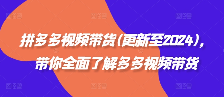 拼多多视频带货(更新至2024)，带你全面了解多多视频带货-优创项目网