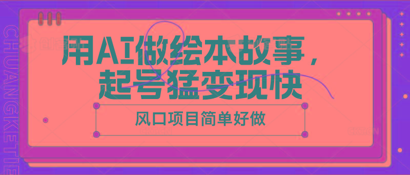 用AI做绘本故事，起号猛变现快，风口项目简单好做-优创项目网